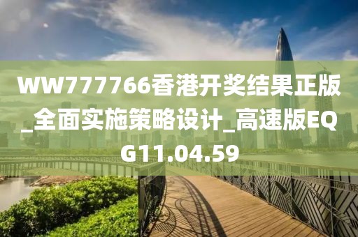 WW777766香港开奖结果正版_全面实施策略设计_高速版EQG11.04.59