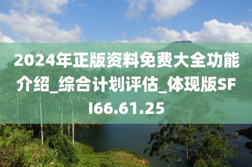 2024年正版资料免费大全功能介绍_综合计划评估_体现版SFI66.61.25