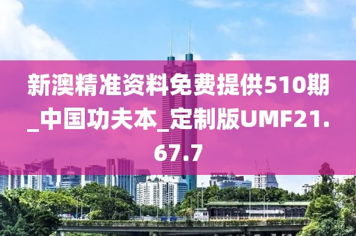 新澳精准资料免费提供510期_中国功夫本_定制版UMF21.67.7