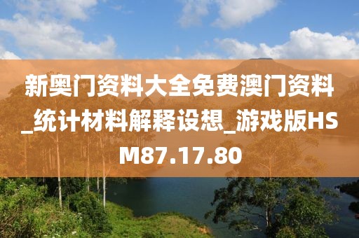 新奥门资料大全免费澳门资料_统计材料解释设想_游戏版HSM87.17.80