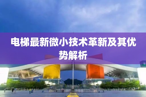 电梯最新微小技术革新及其优势解析