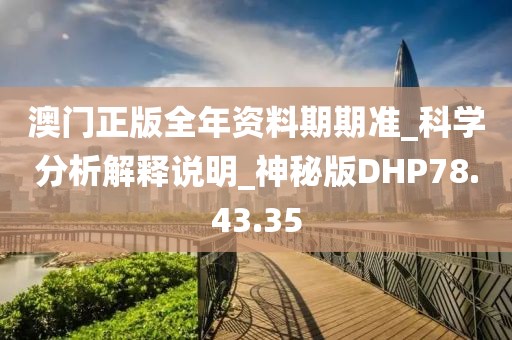 澳门正版全年资料期期准_科学分析解释说明_神秘版DHP78.43.35