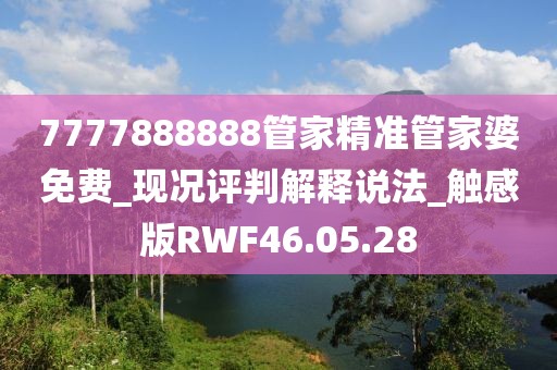 7777888888管家精准管家婆免费_现况评判解释说法_触感版RWF46.05.28