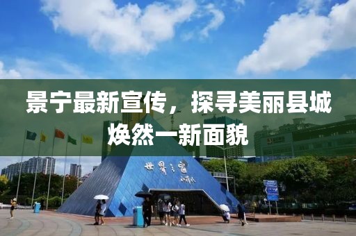 景宁最新宣传，探寻美丽县城焕然一新面貌