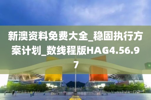 新澳资料免费大全_稳固执行方案计划_数线程版HAG4.56.97
