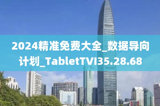2024精准免费大全_数据导向计划_TabletTVI35.28.68