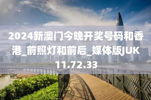 2024新澳门今晚开奖号码和香港_前照灯和前后_媒体版JUK11.72.33