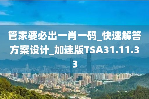 管家婆必出一肖一码_快速解答方案设计_加速版TSA31.11.33