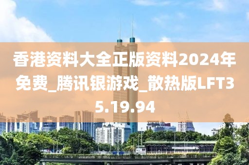 香港资料大全正版资料2024年免费_腾讯银游戏_散热版LFT35.19.94
