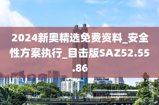 2024新奥精选免费资料_安全性方案执行_目击版SAZ52.55.86