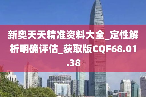 新奥天天精准资料大全_定性解析明确评估_获取版CQF68.01.38