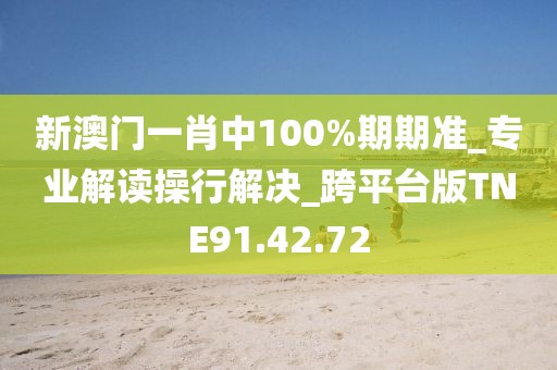 新澳门一肖中100%期期准_专业解读操行解决_跨平台版TNE91.42.72