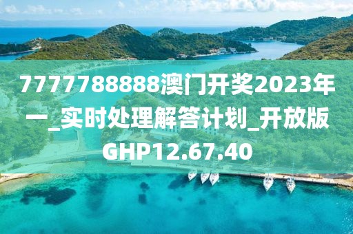 7777788888澳门开奖2023年一_实时处理解答计划_开放版GHP12.67.40