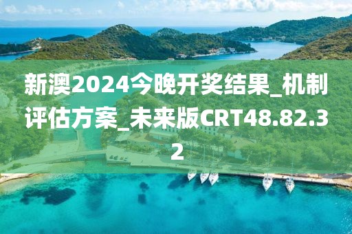 新澳2024今晚开奖结果_机制评估方案_未来版CRT48.82.32