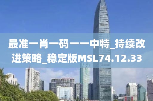 最准一肖一码一一中特_持续改进策略_稳定版MSL74.12.33