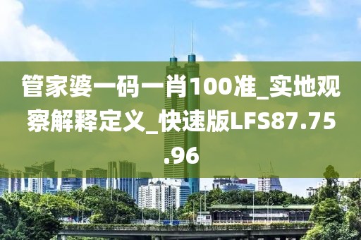 管家婆一码一肖100准_实地观察解释定义_快速版LFS87.75.96