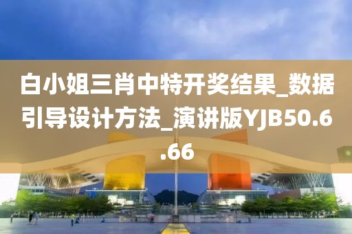 白小姐三肖中特开奖结果_数据引导设计方法_演讲版YJB50.6.66