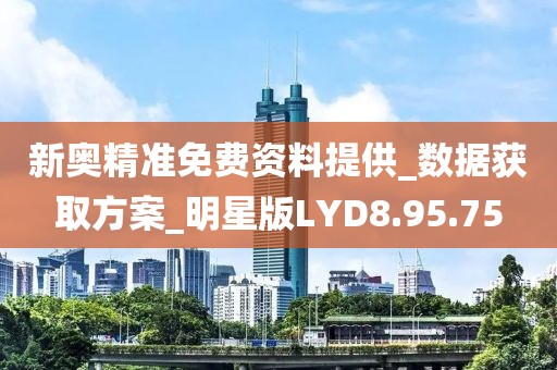 新奥精准免费资料提供_数据获取方案_明星版LYD8.95.75