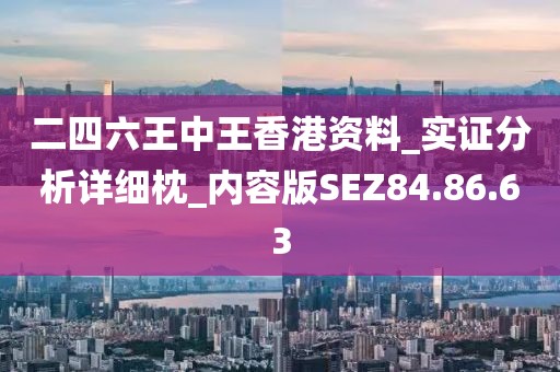 二四六王中王香港资料_实证分析详细枕_内容版SEZ84.86.63