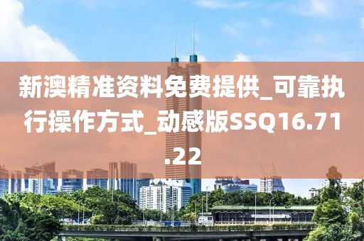 新澳精准资料免费提供_可靠执行操作方式_动感版SSQ16.71.22