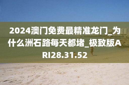 2024澳门免费最精准龙门_为什么洲石路每天都堵_极致版ARI28.31.52