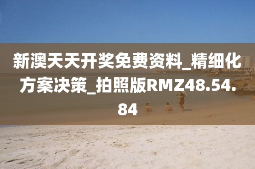 新澳天天开奖免费资料_精细化方案决策_拍照版RMZ48.54.84