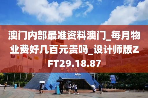 澳门内部最准资料澳门_每月物业费好几百元贵吗_设计师版ZFT29.18.87