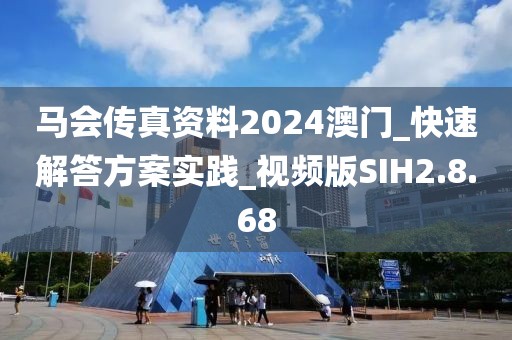 马会传真资料2024澳门_快速解答方案实践_视频版SIH2.8.68