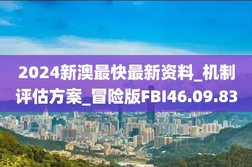 2024新澳最快最新资料_机制评估方案_冒险版FBI46.09.83
