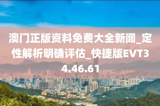 澳门正版资料免费大全新闻_定性解析明确评估_快捷版EVT34.46.61