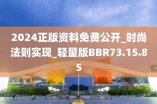2024正版资料免费公开_时尚法则实现_轻量版BBR73.15.85