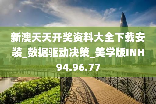 新澳天天开奖资料大全下载安装_数据驱动决策_美学版INH94.96.77