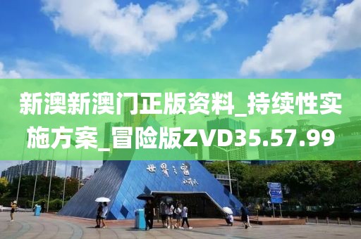 新澳新澳门正版资料_持续性实施方案_冒险版ZVD35.57.99