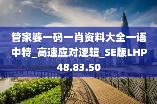管家婆一码一肖资料大全一语中特_高速应对逻辑_SE版LHP48.83.50