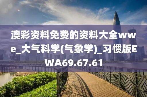 澳彩资料免费的资料大全wwe_大气科学(气象学)_习惯版EWA69.67.61