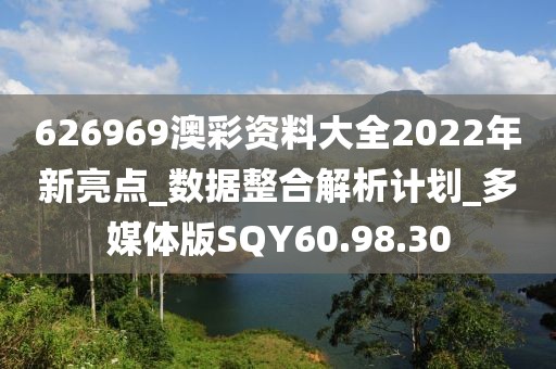 626969澳彩资料大全2022年新亮点_数据整合解析计划_多媒体版SQY60.98.30