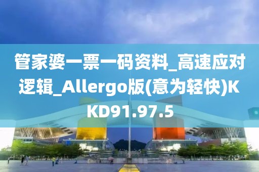 管家婆一票一码资料_高速应对逻辑_Allergo版(意为轻快)KKD91.97.5