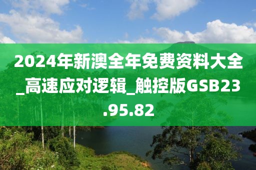 2024年新澳全年免费资料大全_高速应对逻辑_触控版GSB23.95.82