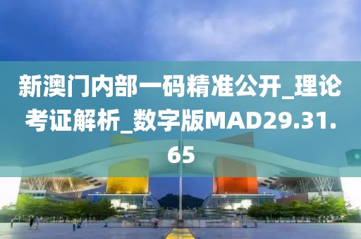 新澳门内部一码精准公开_理论考证解析_数字版MAD29.31.65
