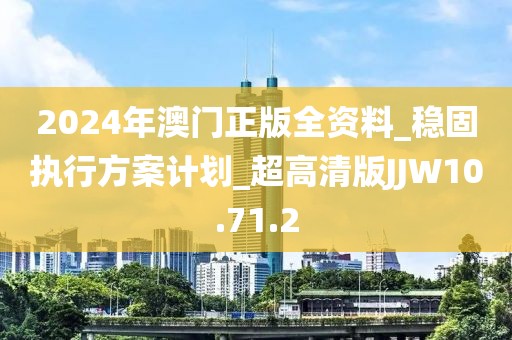 2024年澳门正版全资料_稳固执行方案计划_超高清版JJW10.71.2