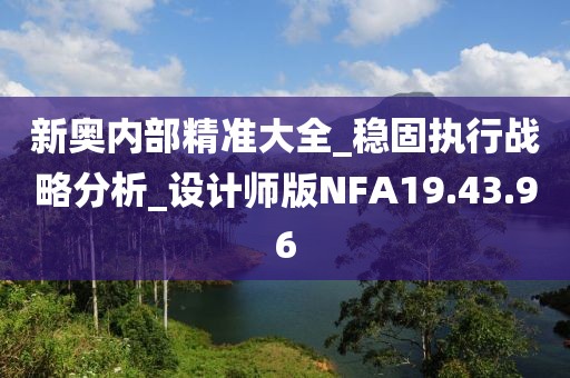 新奥内部精准大全_稳固执行战略分析_设计师版NFA19.43.96