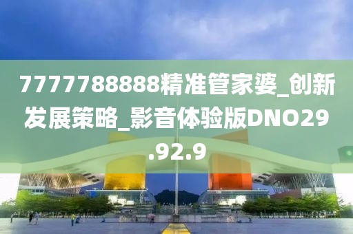 7777788888精准管家婆_创新发展策略_影音体验版DNO29.92.9