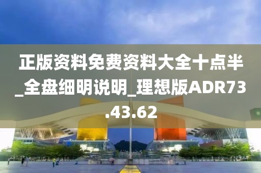 正版资料免费资料大全十点半_全盘细明说明_理想版ADR73.43.62