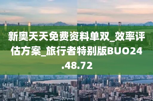 新奥天天免费资料单双_效率评估方案_旅行者特别版BUO24.48.72