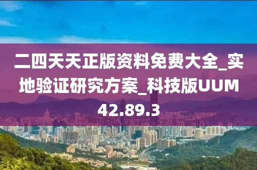二四天天正版资料免费大全_实地验证研究方案_科技版UUM42.89.3