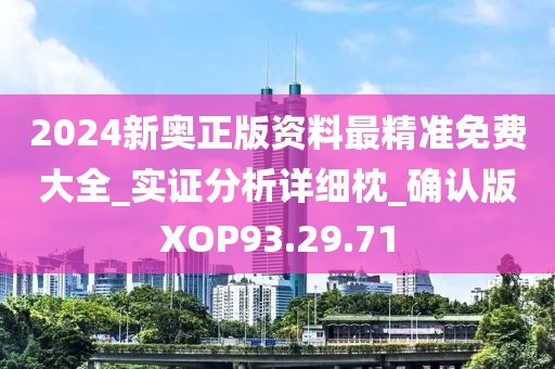 2024新奥正版资料最精准免费大全_实证分析详细枕_确认版XOP93.29.71