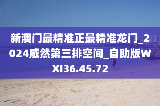 新澳门最精准正最精准龙门_2024威然第三排空间_自助版WXI36.45.72