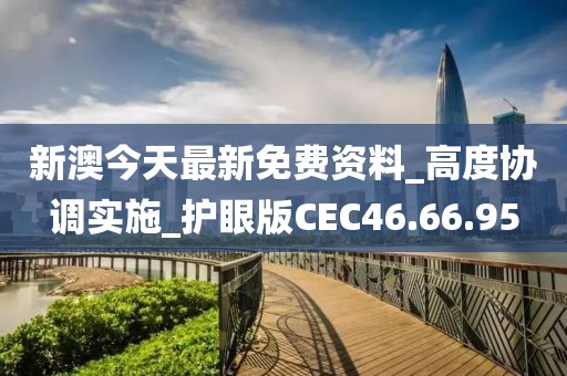 新澳今天最新免费资料_高度协调实施_护眼版CEC46.66.95
