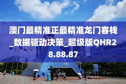 澳门最精准正最精准龙门客栈_数据驱动决策_超级版QHR28.88.87