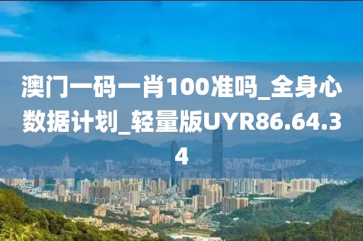 澳门一码一肖100准吗_全身心数据计划_轻量版UYR86.64.34